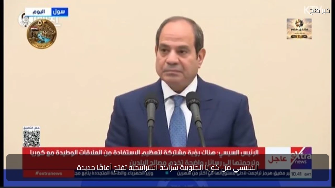 السيسي من كوريا الجنوبية شراكة استراتيجية تفتح آفاقًا جديدة