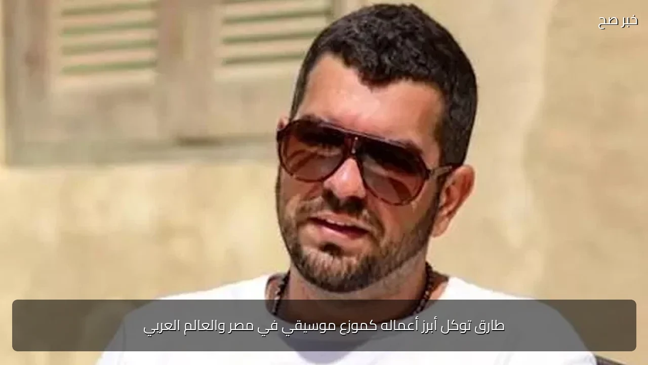 طارق توكل أبرز أعماله كموزع موسيقي في مصر والعالم العربي