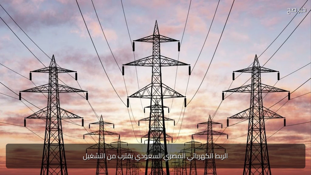 الربط الكهربائي المصري السعودي يقترب من التشغيل