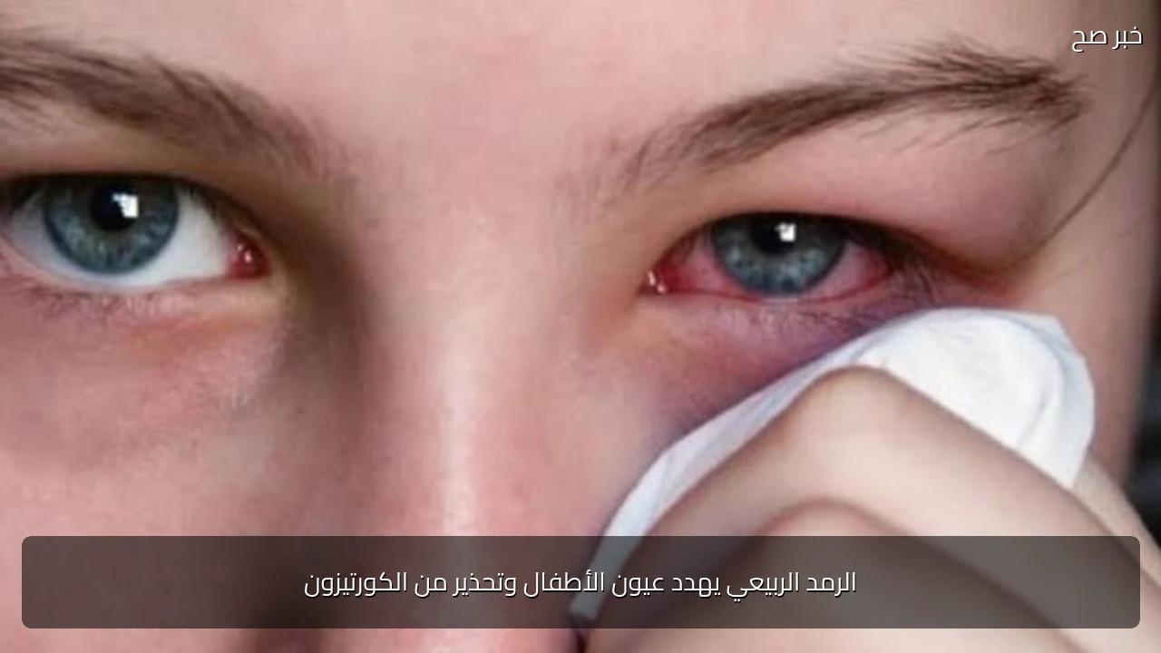 الرمد الربيعي يهدد عيون الأطفال وتحذير من الكورتيزون