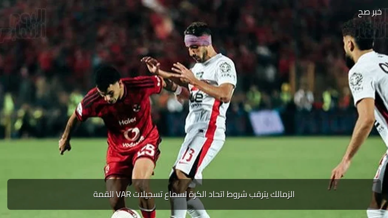 الزمالك يترقب شروط اتحاد الكرة لسماع تسجيلات VAR القمة