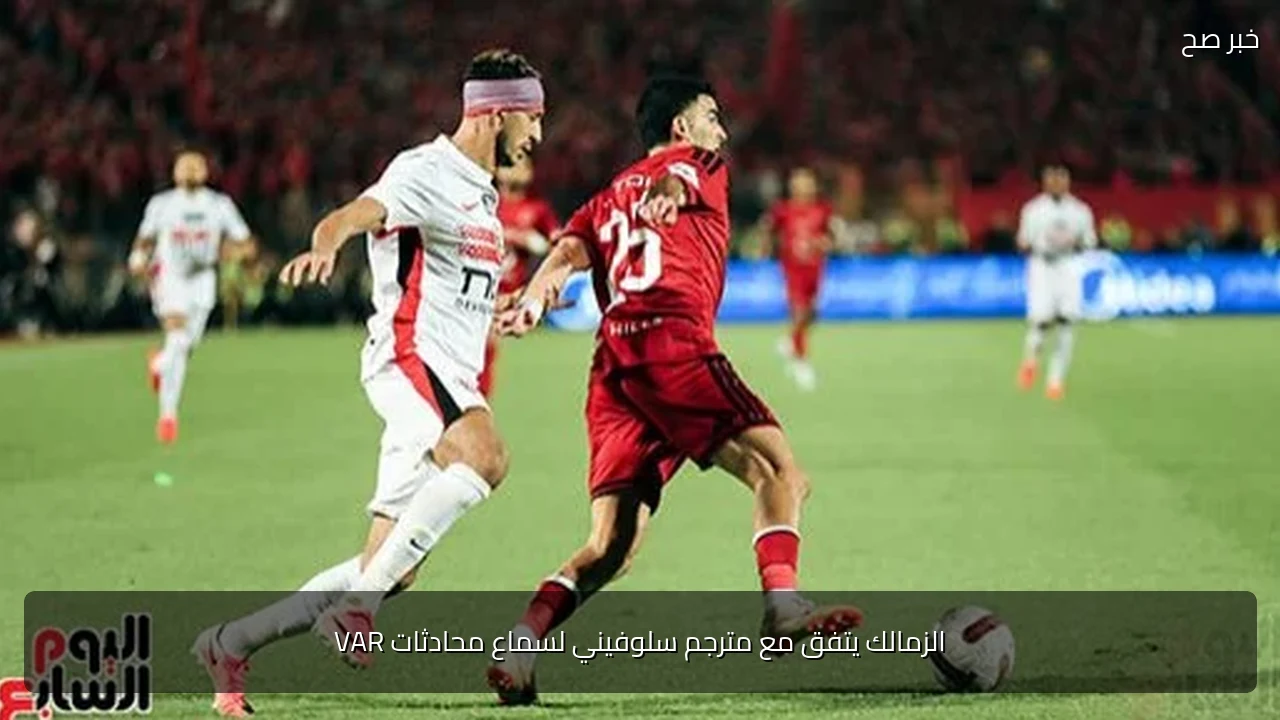 الزمالك يتفق مع مترجم سلوفيني لسماع محادثات VAR