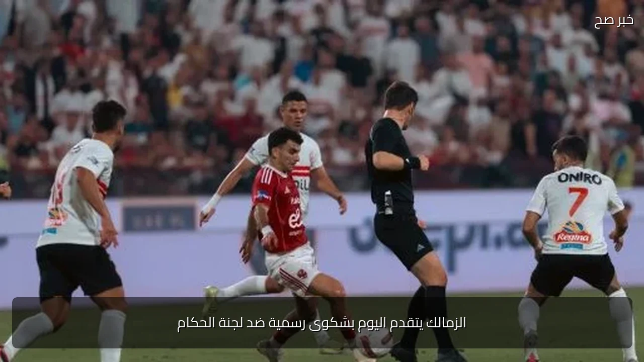 الزمالك يتقدم اليوم بشكوى رسمية ضد لجنة الحكام