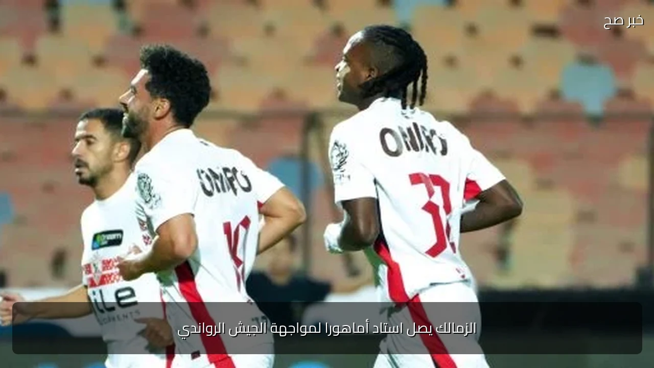الزمالك يصل استاد أماهورا لمواجهة الجيش الرواندي
