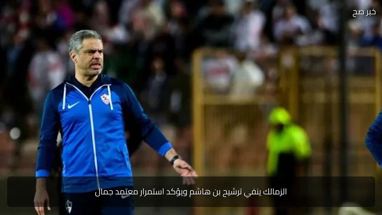 الزمالك ينفي ترشيح بن هاشم ويؤكد استمرار معتمد جمال