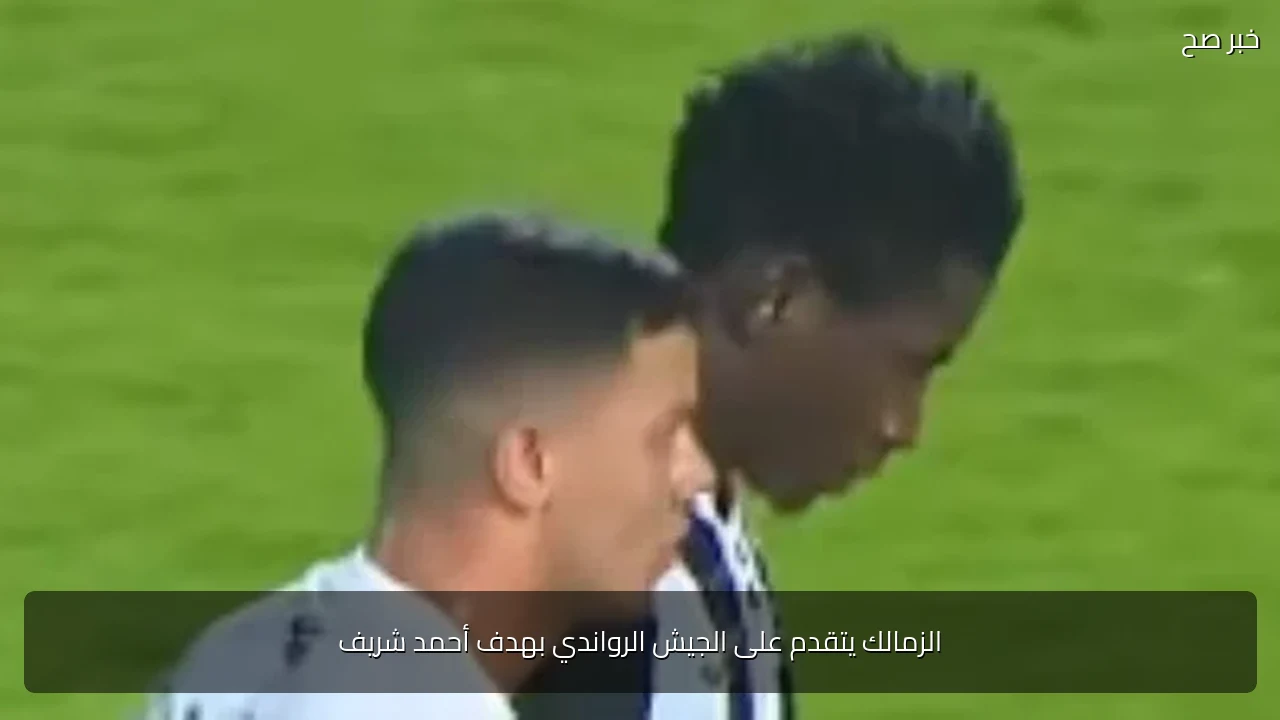 الزمالك يتقدم على الجيش الرواندي بهدف أحمد شريف