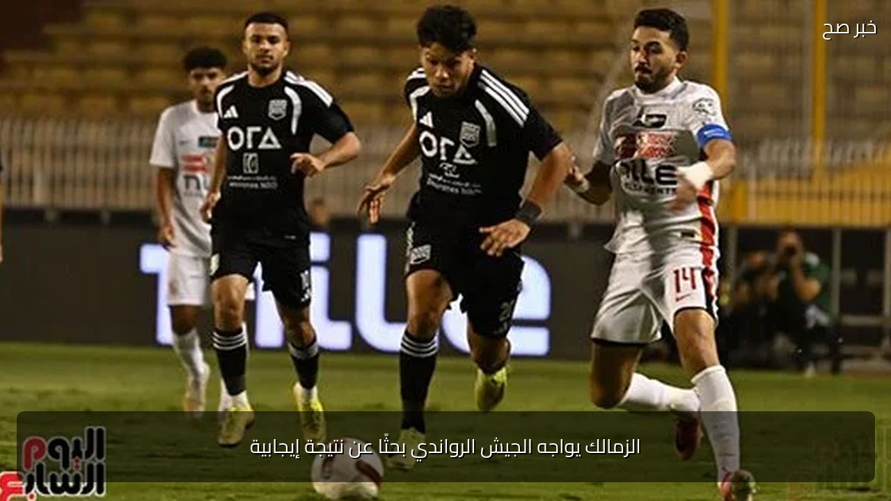 الزمالك يواجه الجيش الرواندي بحثًا عن نتيجة إيجابية
