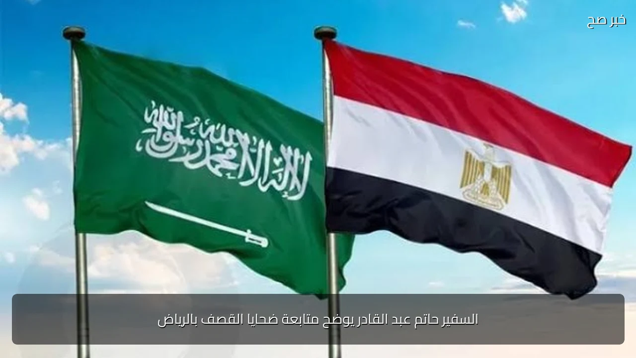 السفير حاتم عبد القادر يوضح متابعة ضحايا القصف بالرياض