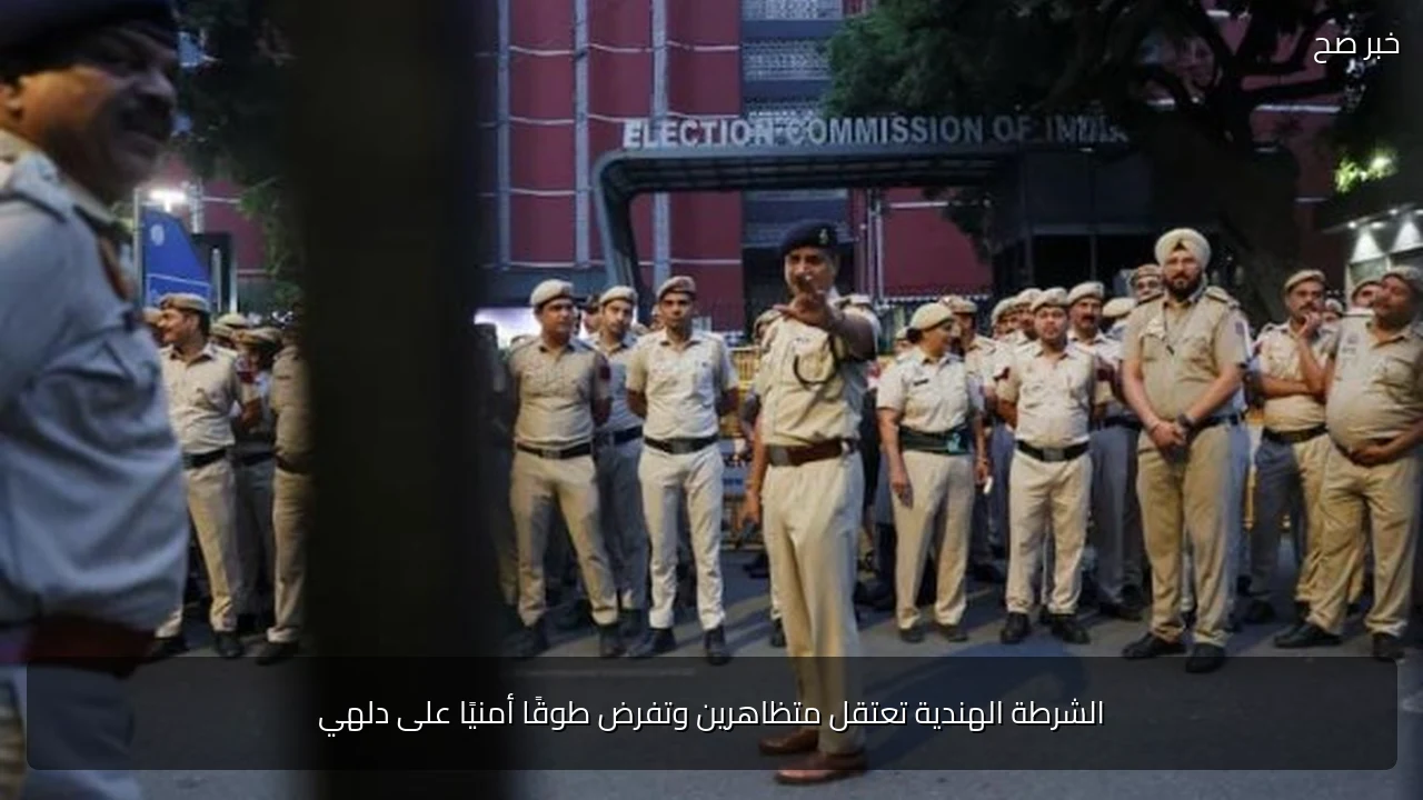 الشرطة الهندية تعتقل متظاهرين وتفرض طوقًا أمنيًا على دلهي