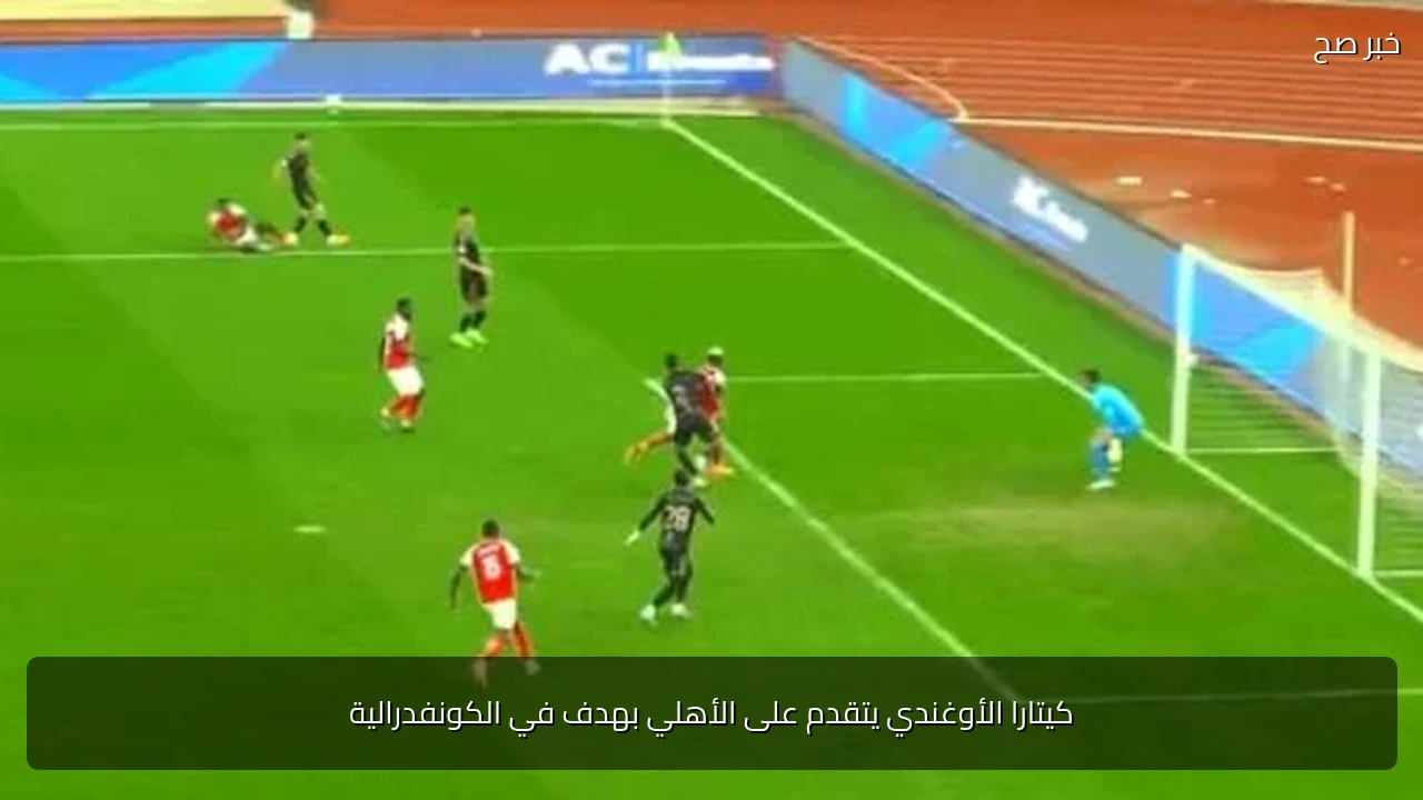 كيتارا الأوغندي يتقدم على الأهلي بهدف في الكونفدرالية