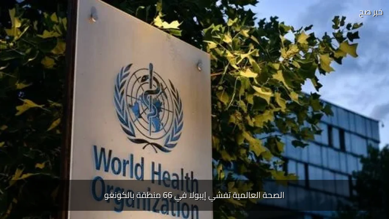 الصحة العالمية تفشي إيبولا في 66 منطقة بالكونغو