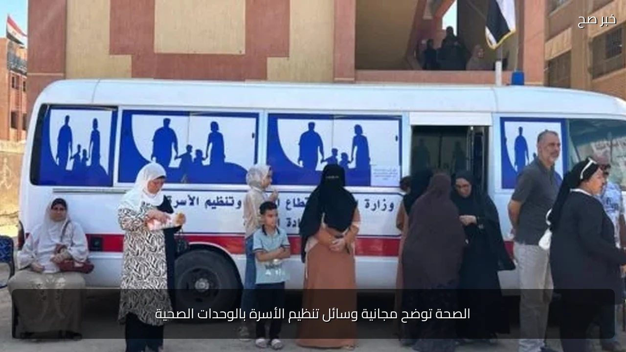 الصحة توضح مجانية وسائل تنظيم الأسرة بالوحدات الصحية