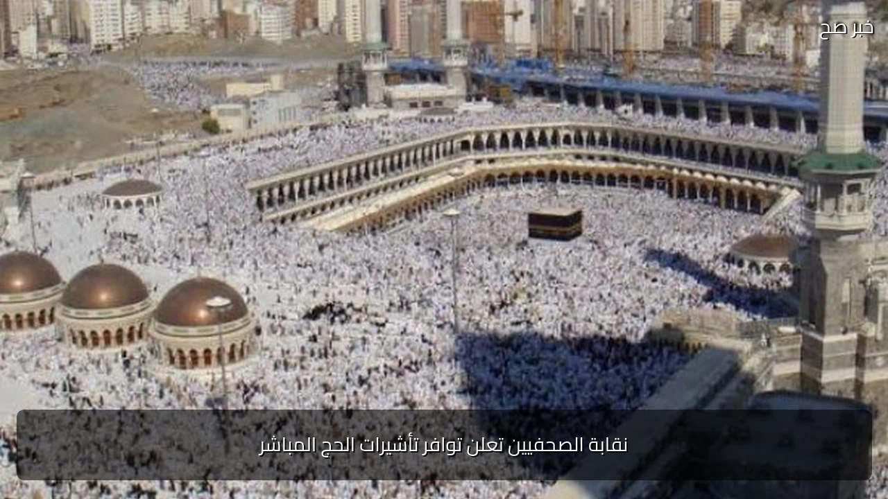 نقابة الصحفيين تعلن توافر تأشيرات الحج المباشر