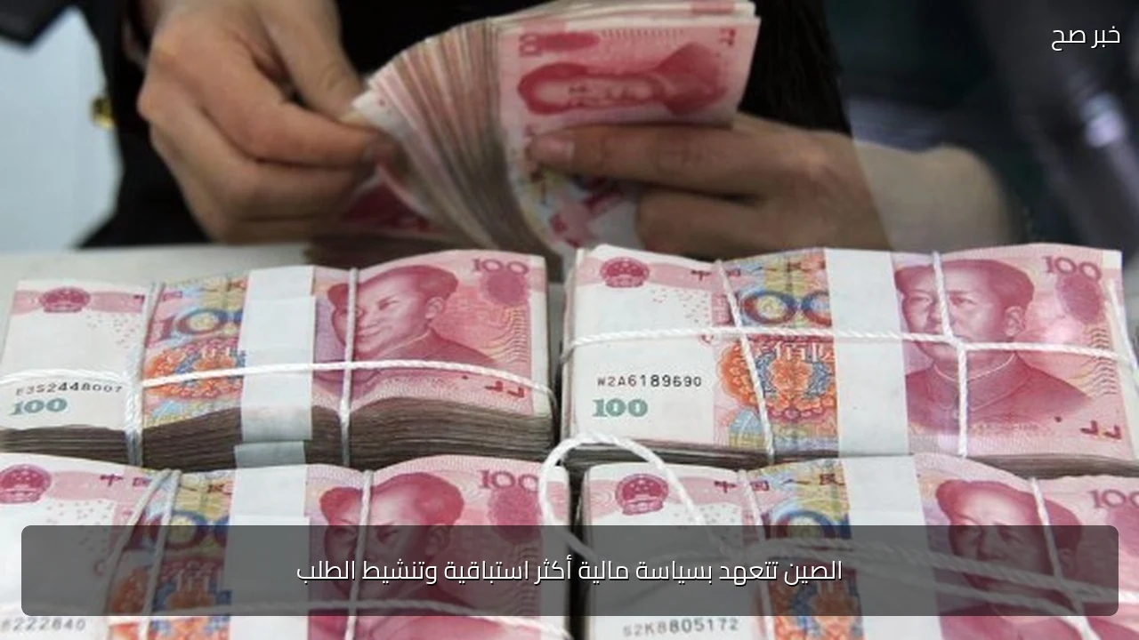 الصين تتعهد بسياسة مالية أكثر استباقية وتنشيط الطلب