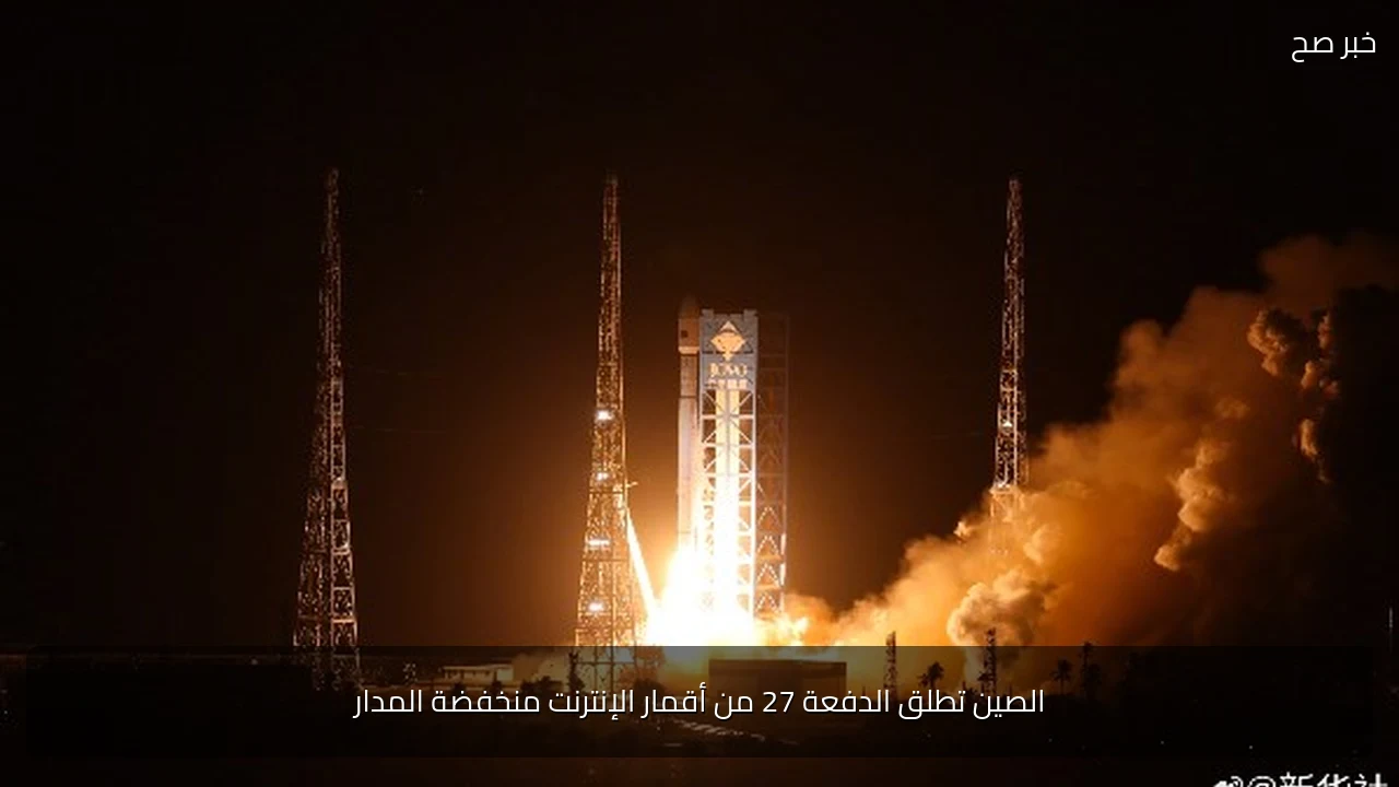 الصين تطلق الدفعة 27 من أقمار الإنترنت منخفضة المدار