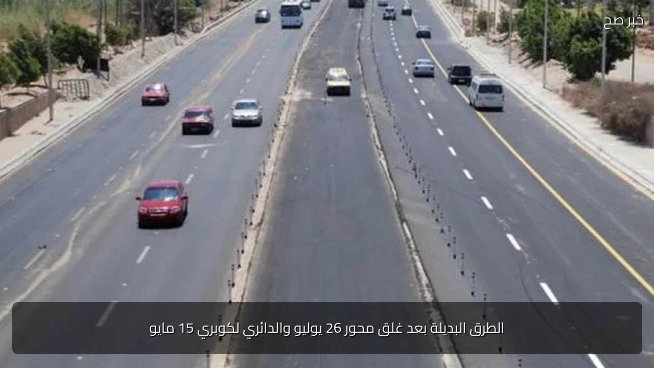 الطرق البديلة بعد غلق محور 26 يوليو والدائري لكوبري 15 مايو