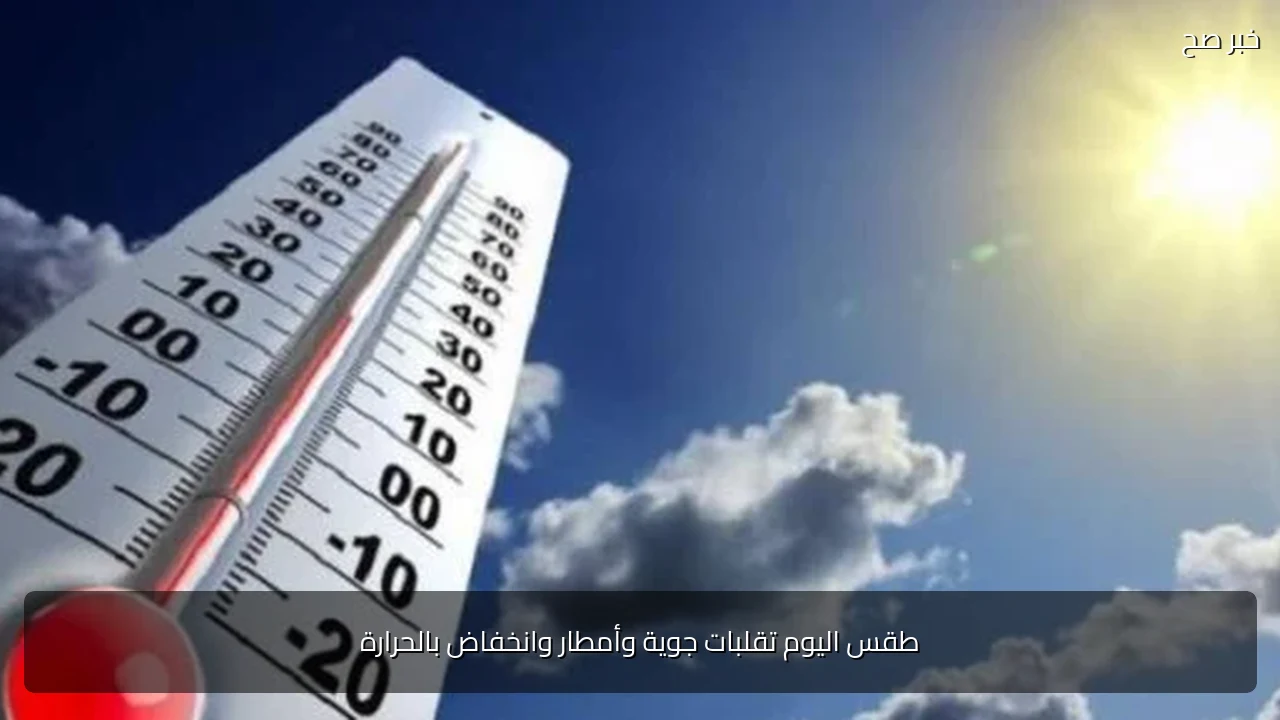 طقس اليوم تقلبات جوية وأمطار وانخفاض بالحرارة