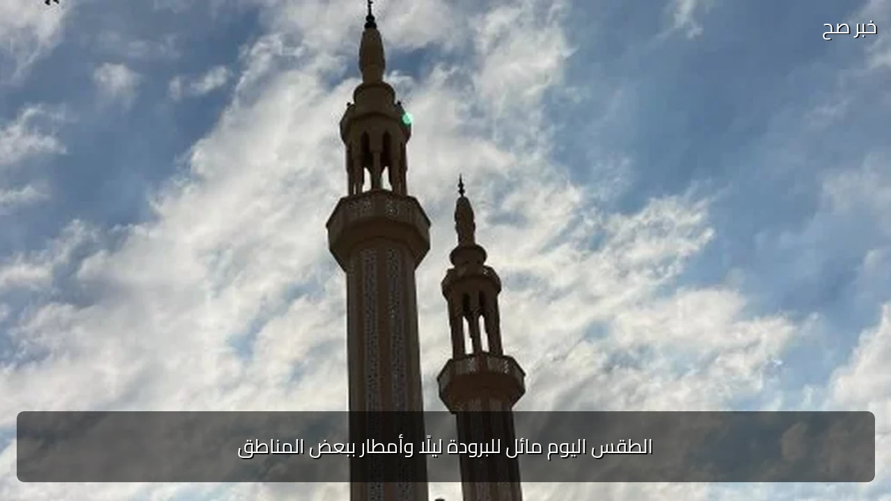 الطقس اليوم مائل للبرودة ليلًا وأمطار ببعض المناطق