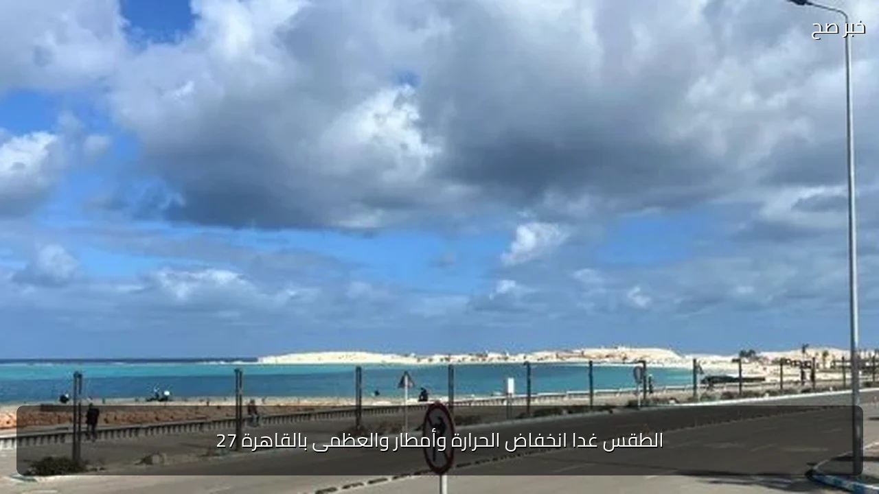 الطقس غدا انخفاض الحرارة وأمطار والعظمى بالقاهرة 27