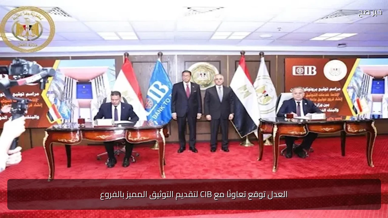 العدل توقع تعاونًا مع CIB لتقديم التوثيق المميز بالفروع