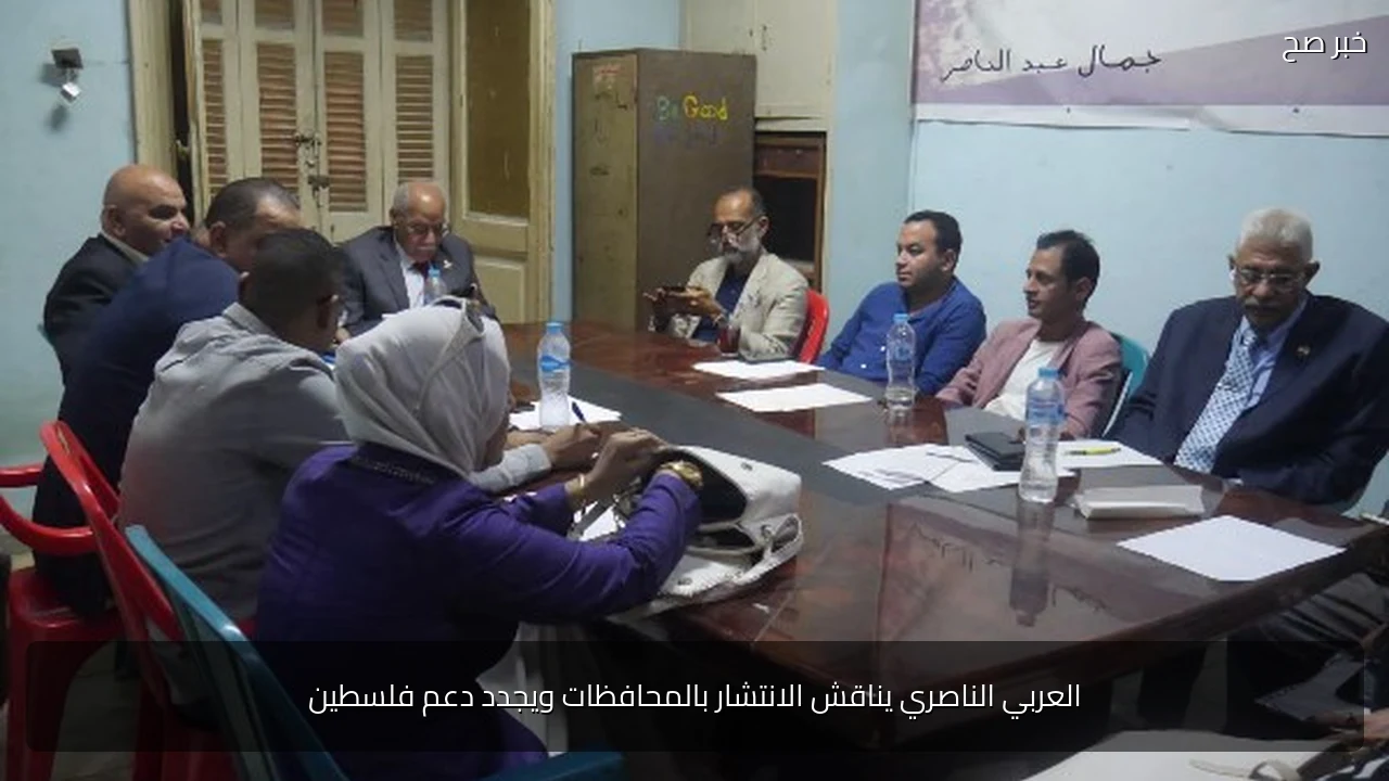 العربي الناصري يناقش الانتشار بالمحافظات ويجدد دعم فلسطين