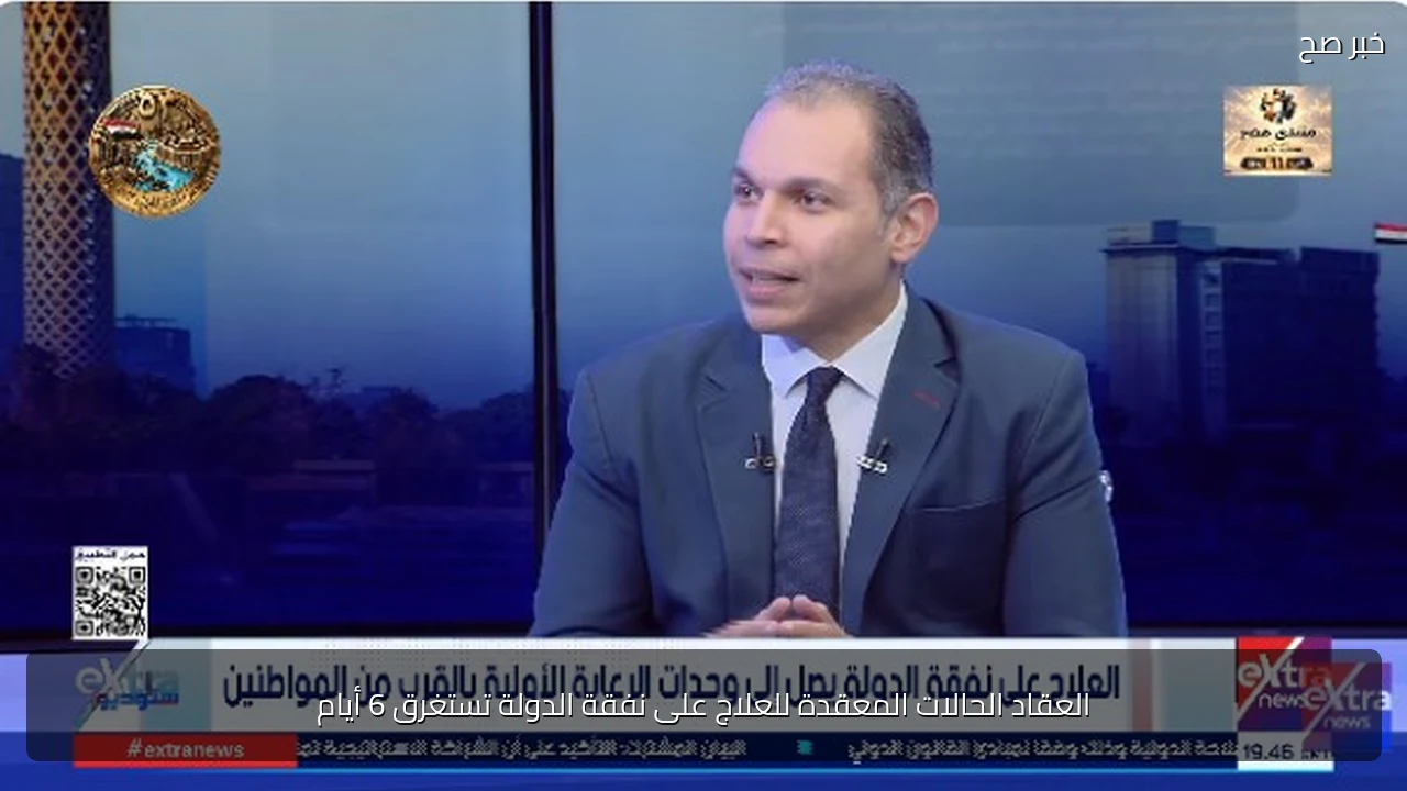 العقاد الحالات المعقدة للعلاج على نفقة الدولة تستغرق 6 أيام