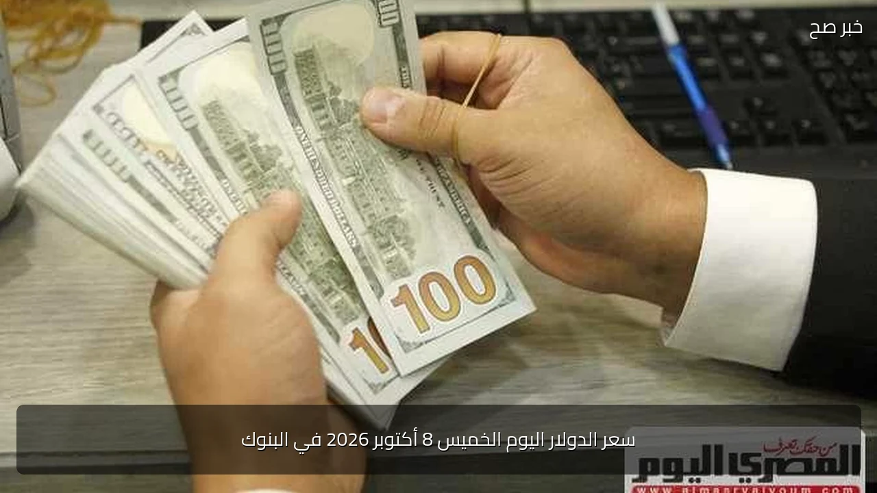 سعر الدولار اليوم الخميس 8 أكتوبر 2026 في البنوك