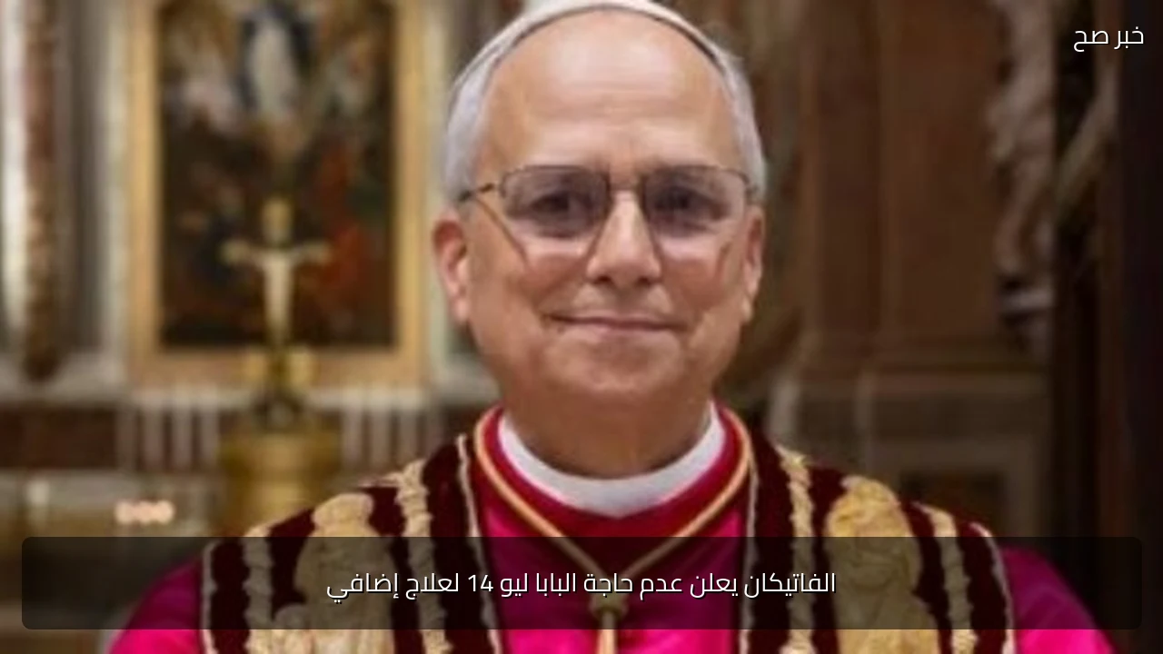 الفاتيكان يعلن عدم حاجة البابا ليو 14 لعلاج إضافي