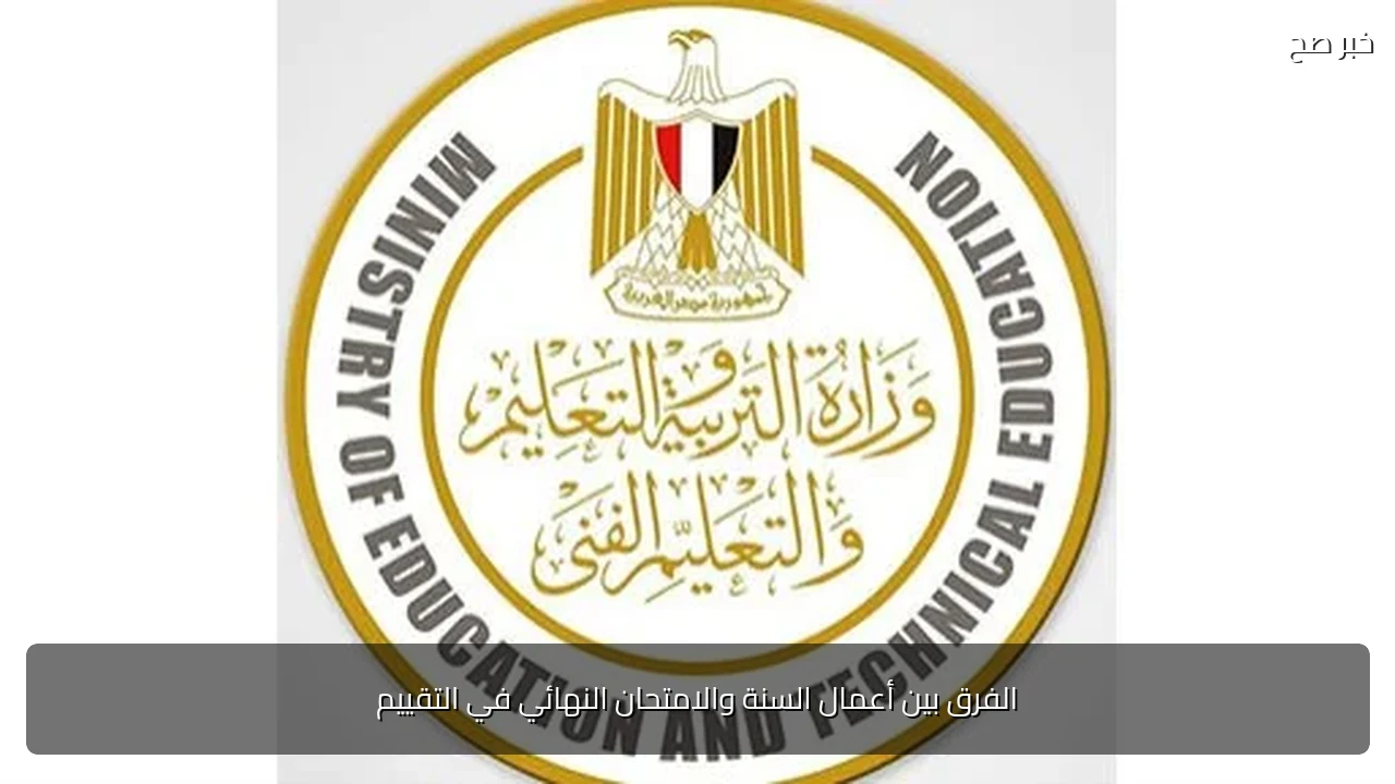 الفرق بين أعمال السنة والامتحان النهائي في التقييم
