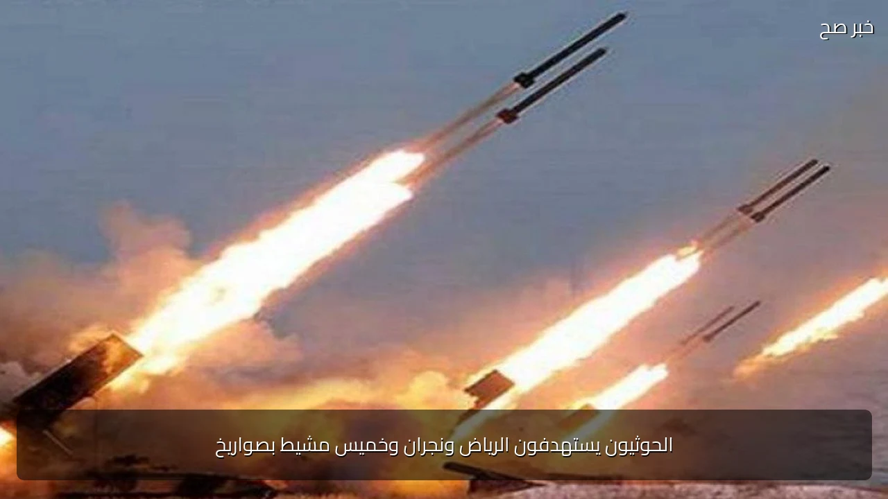 الحوثيون يستهدفون الرياض ونجران وخميس مشيط بصواريخ