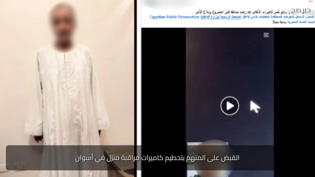 القبض على المتهم بتحطيم كاميرات مراقبة منزل في أسوان