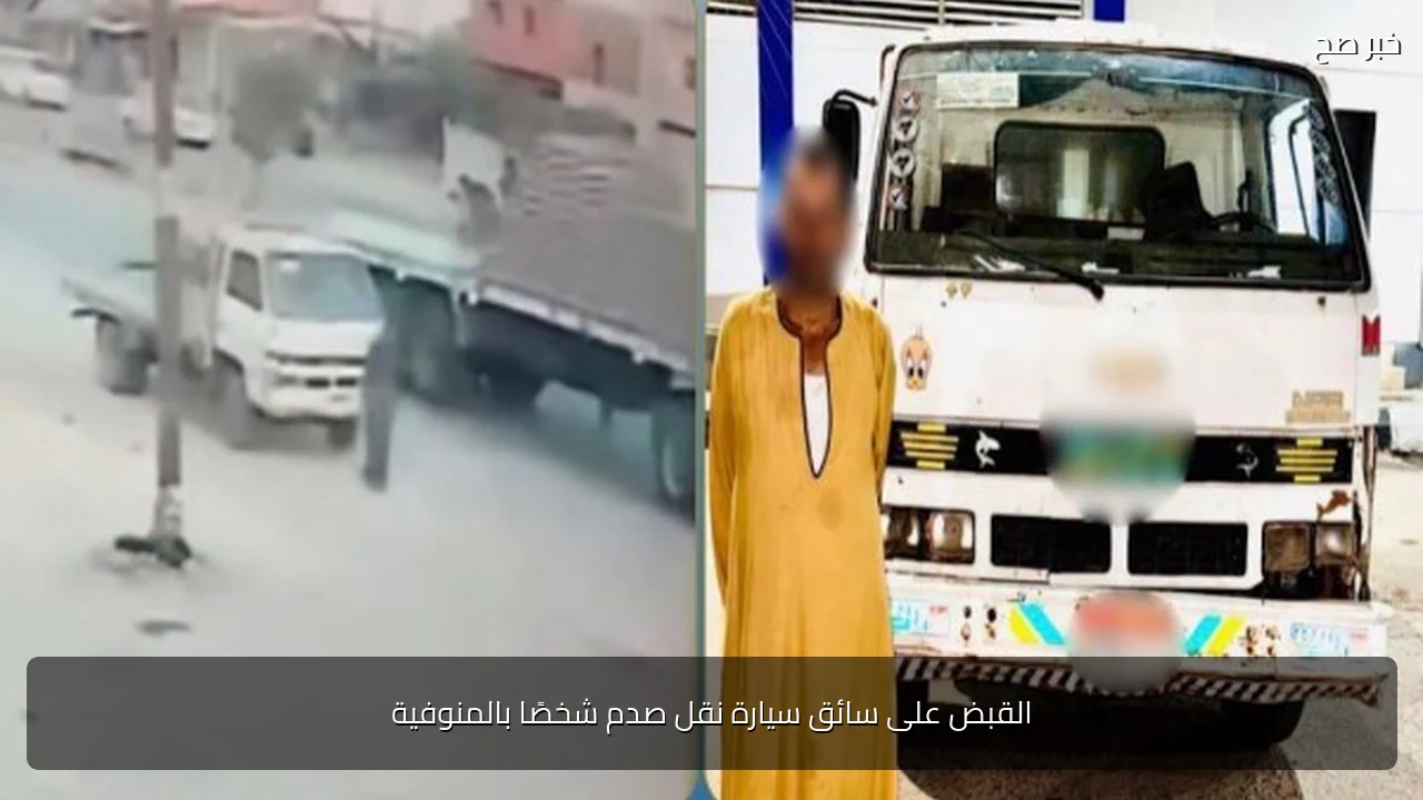 القبض على سائق سيارة نقل صدم شخصًا بالمنوفية