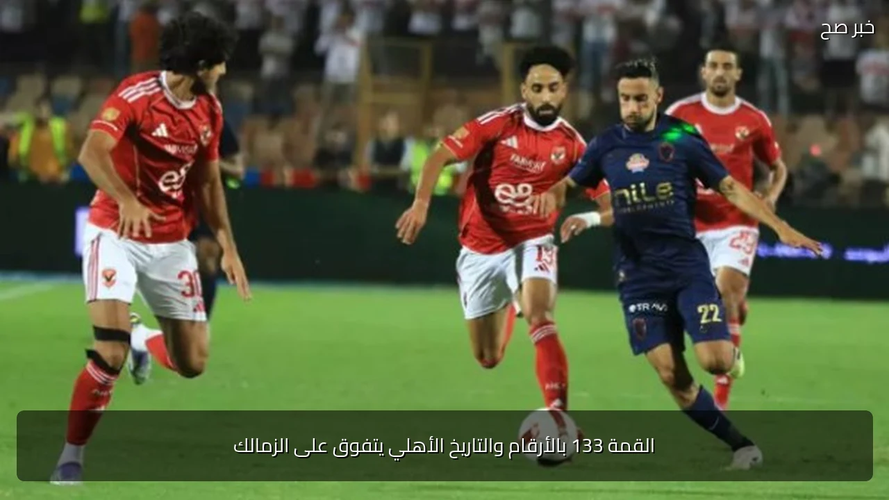 القمة 133 بالأرقام والتاريخ الأهلي يتفوق على الزمالك