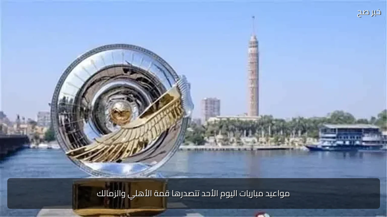 مواعيد مباريات اليوم الأحد تتصدرها قمة الأهلي والزمالك
