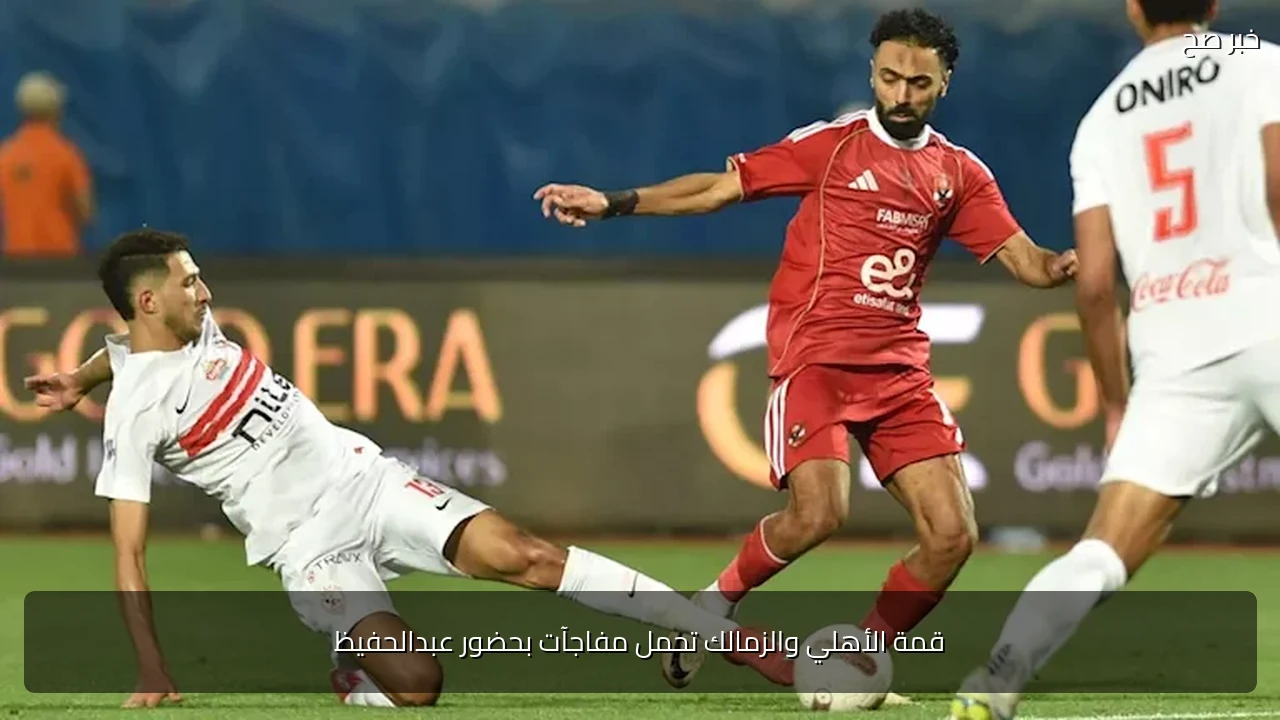 قمة الأهلي والزمالك تحمل مفاجآت بحضور عبدالحفيظ