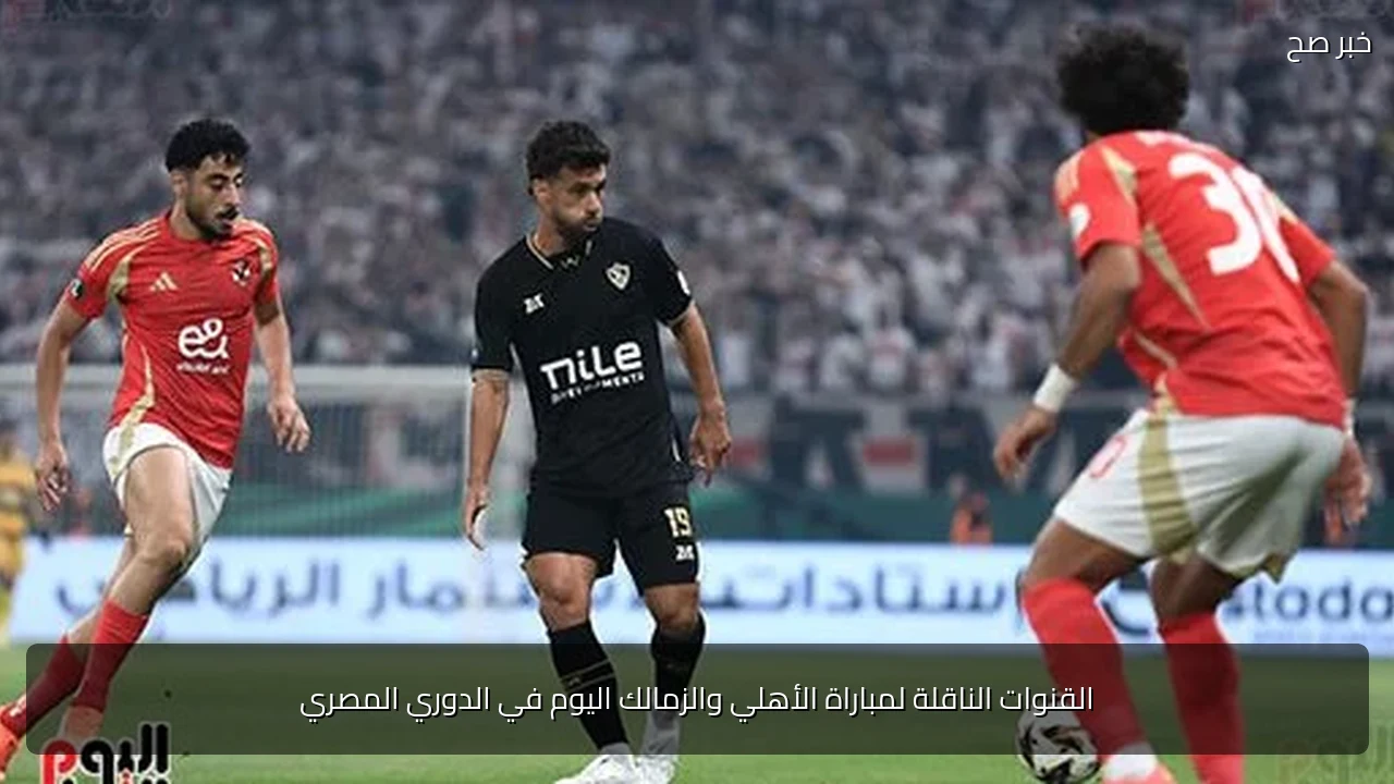 القنوات الناقلة لمباراة الأهلي والزمالك اليوم في الدوري المصري