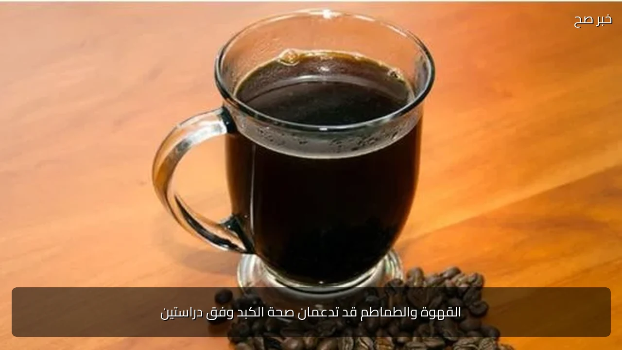 القهوة والطماطم قد تدعمان صحة الكبد وفق دراستين