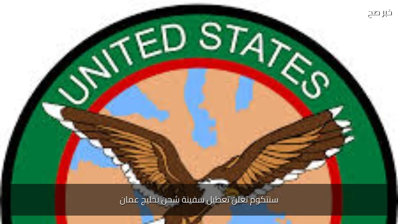 سنتكوم تعلن تعطيل سفينة شحن بخليج عمان