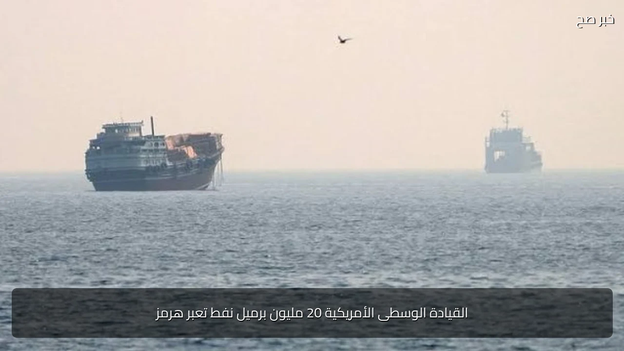القيادة الوسطى الأمريكية 20 مليون برميل نفط تعبر هرمز