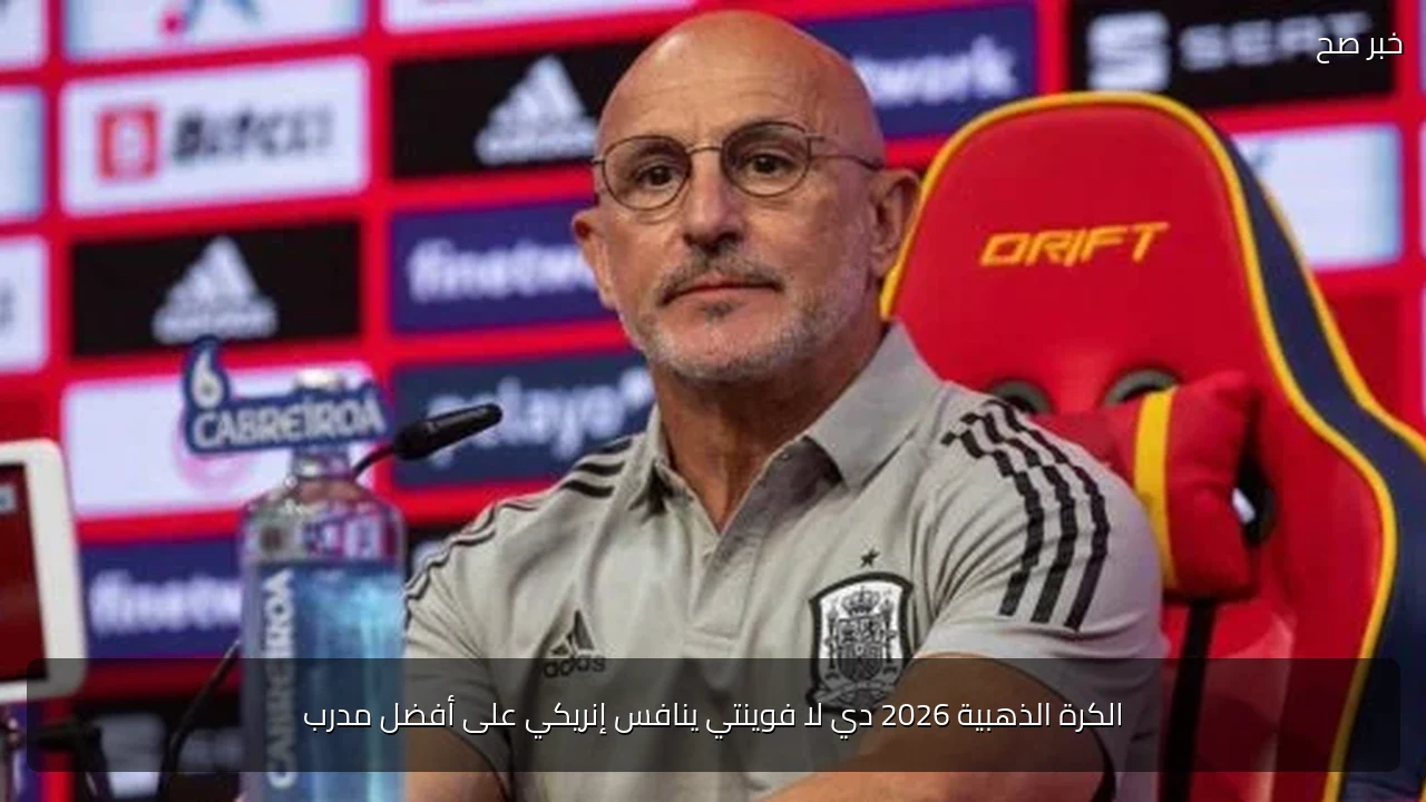الكرة الذهبية 2026 دي لا فوينتي ينافس إنريكي على أفضل مدرب