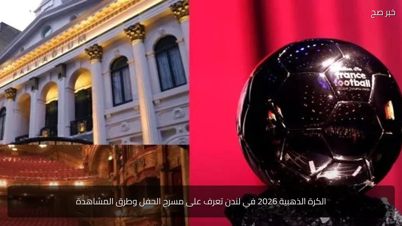 الكرة الذهبية 2026 في لندن تعرف على مسرح الحفل وطرق المشاهدة