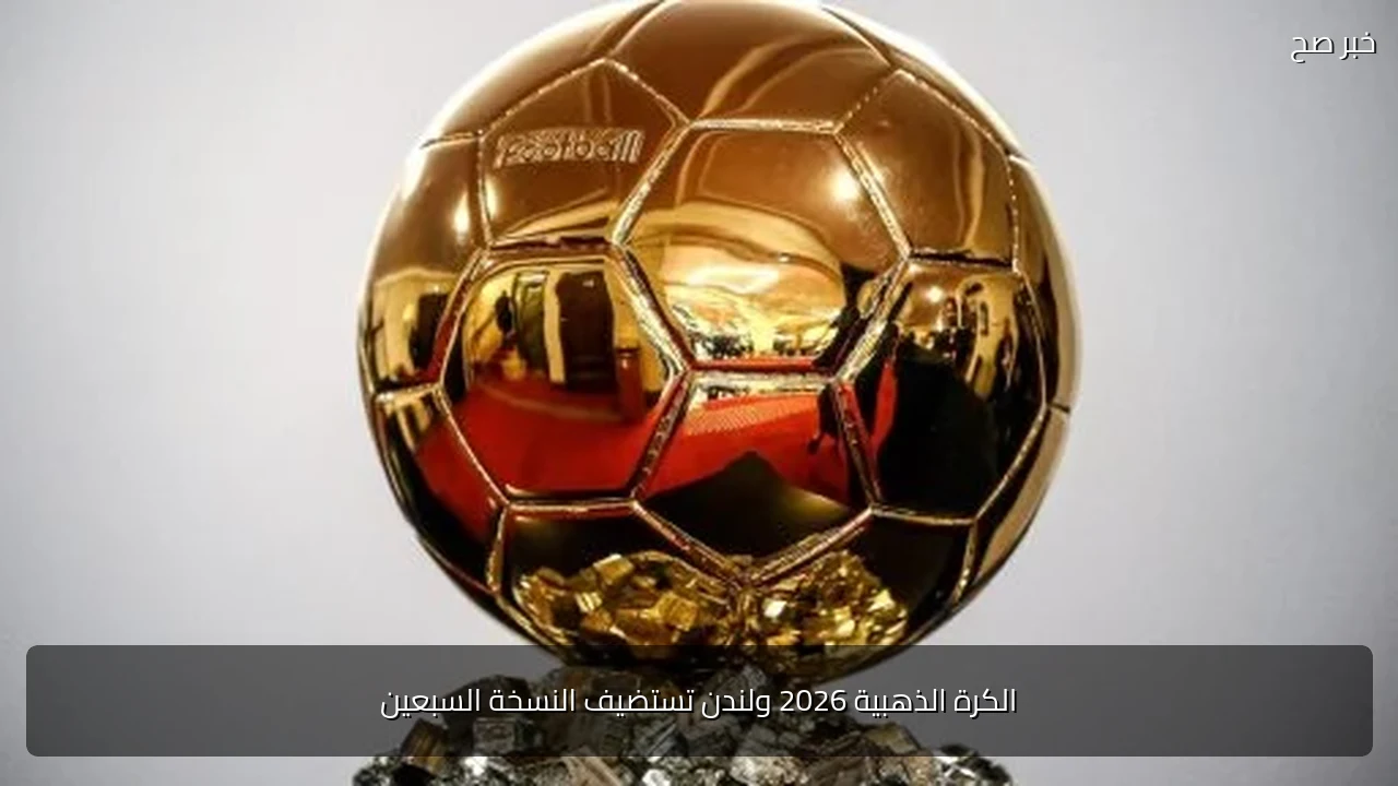 الكرة الذهبية 2026 ولندن تستضيف النسخة السبعين