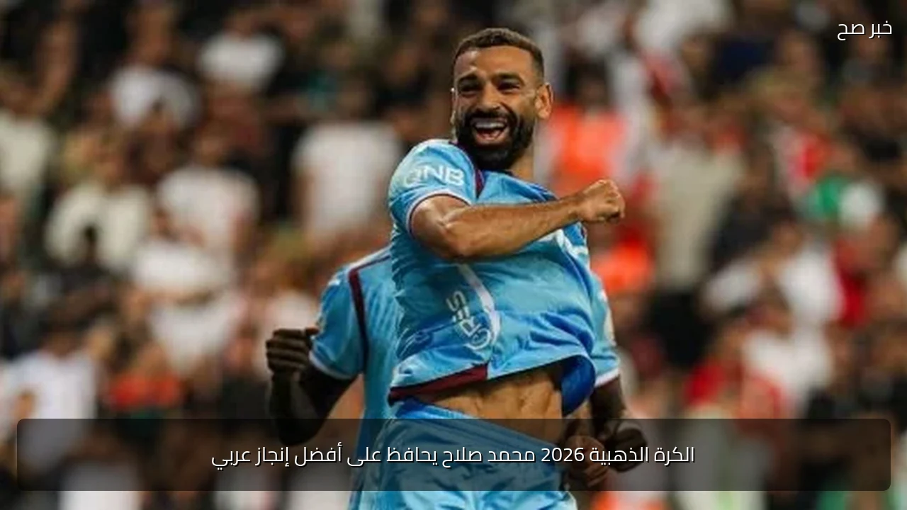 الكرة الذهبية 2026 محمد صلاح يحافظ على أفضل إنجاز عربي
