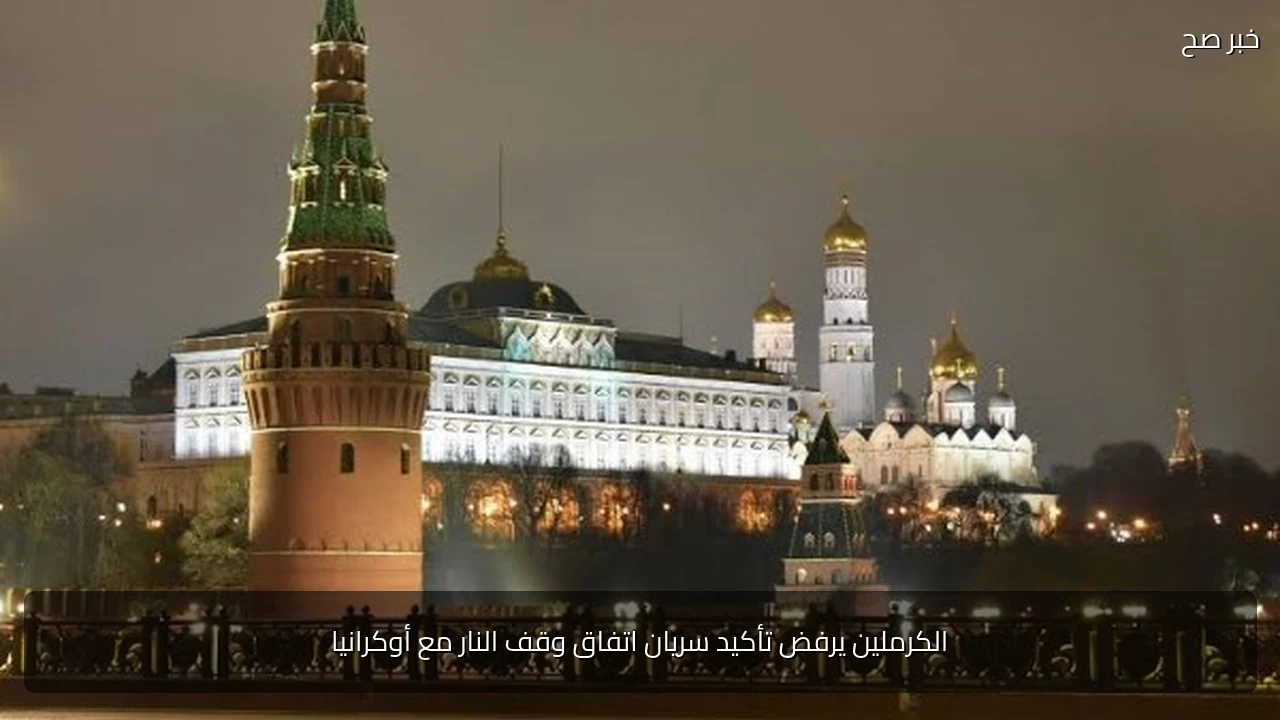 الكرملين يرفض تأكيد سريان اتفاق وقف النار مع أوكرانيا