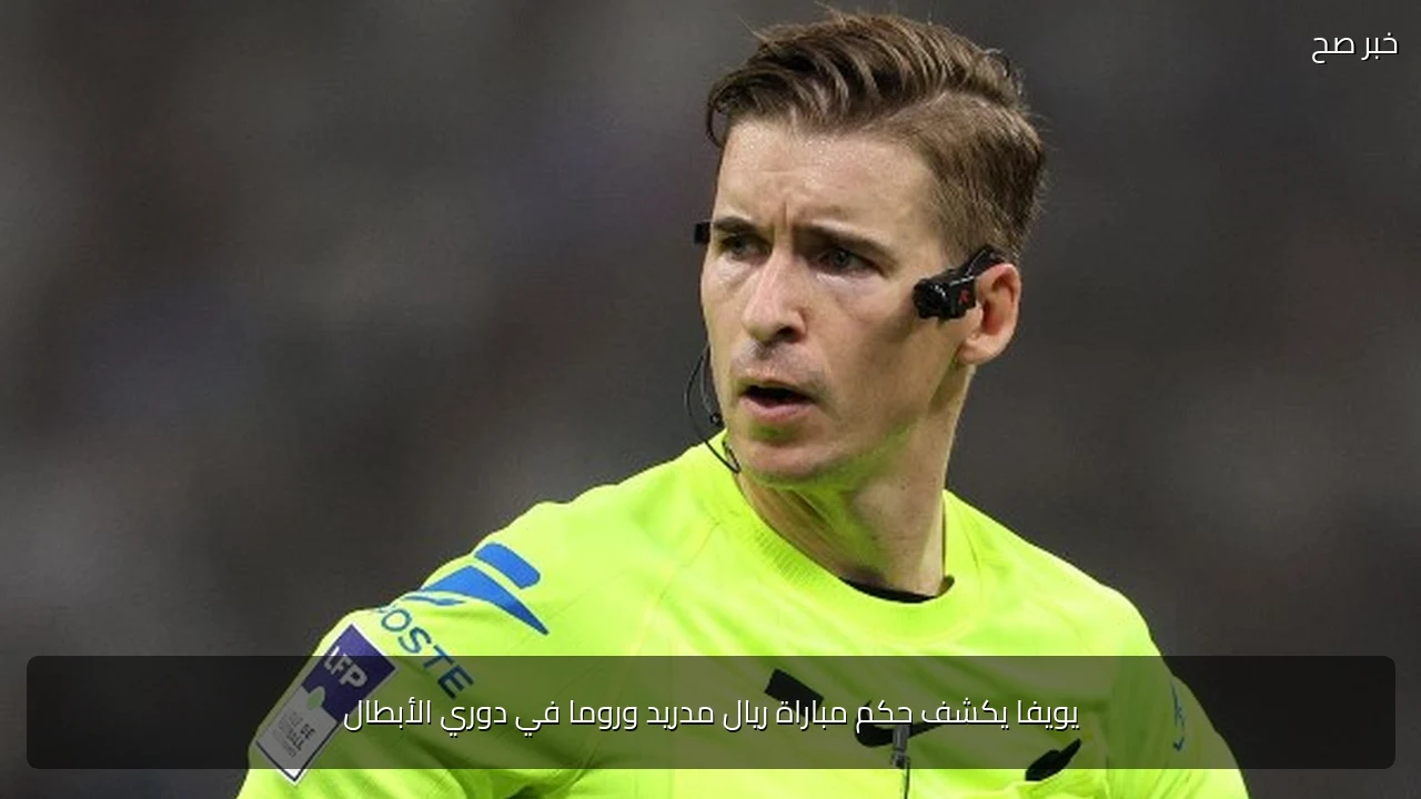 يويفا يكشف حكم مباراة ريال مدريد وروما في دوري الأبطال
