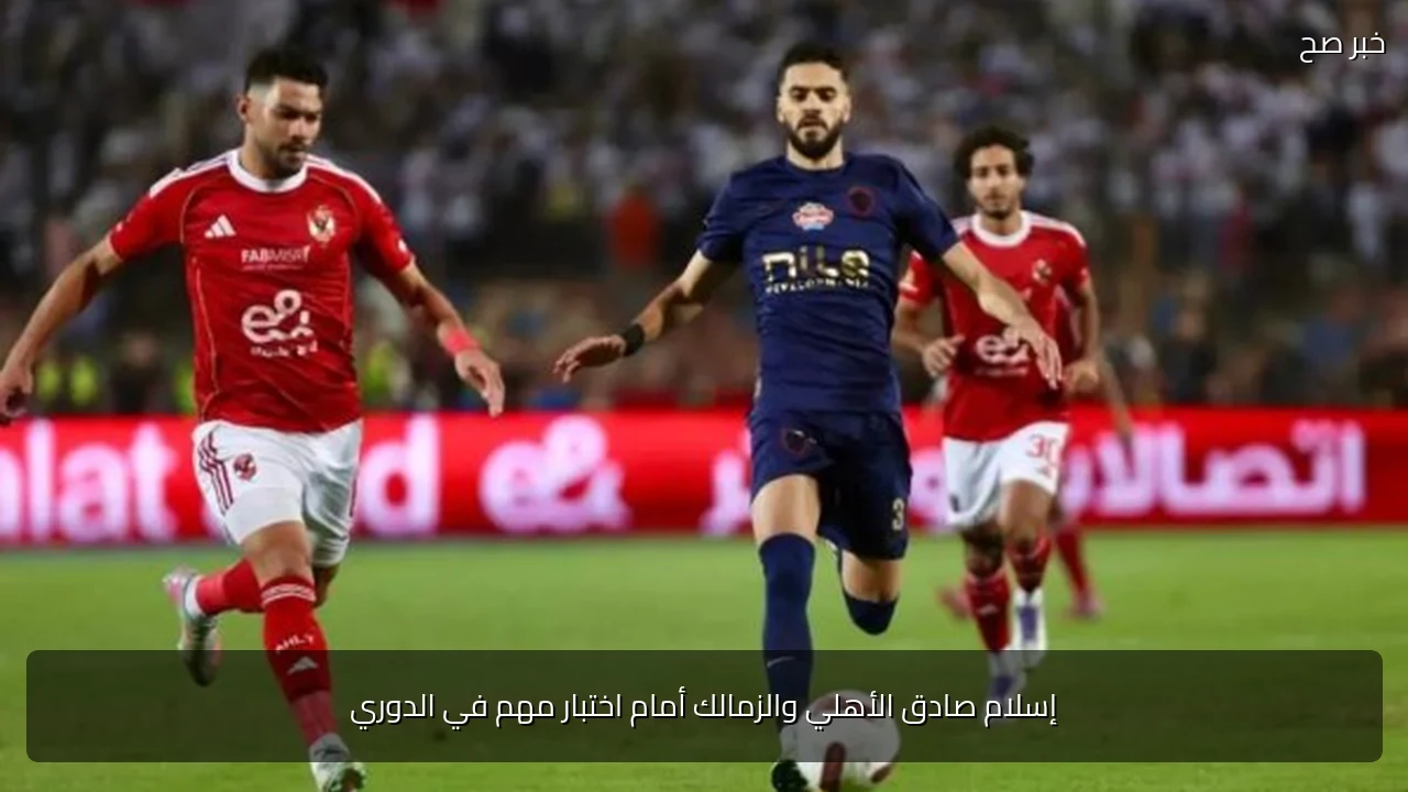 إسلام صادق الأهلي والزمالك أمام اختبار مهم في الدوري