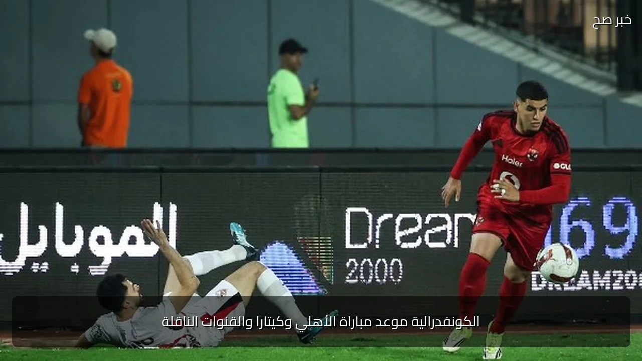 الكونفدرالية موعد مباراة الأهلي وكيتارا والقنوات الناقلة