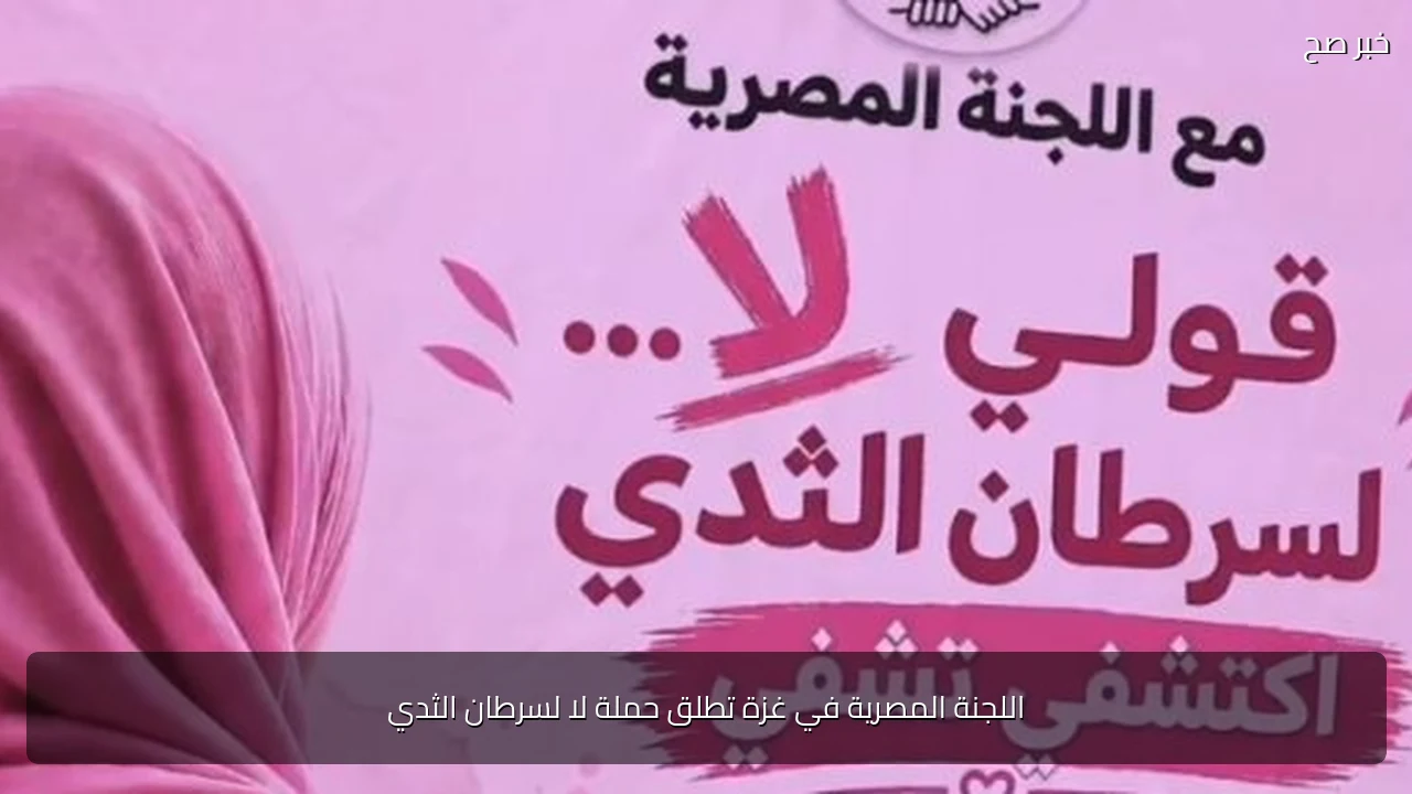 اللجنة المصرية في غزة تطلق حملة لا لسرطان الثدي
