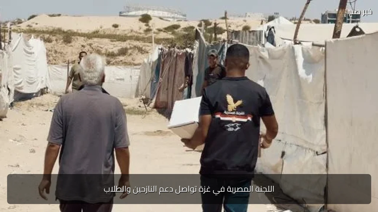 اللجنة المصرية في غزة تواصل دعم النازحين والطلاب