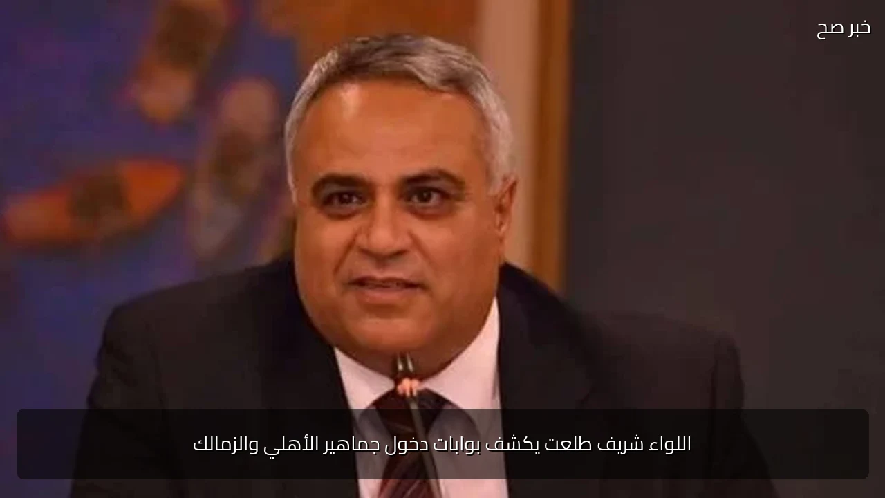 اللواء شريف طلعت يكشف بوابات دخول جماهير الأهلي والزمالك
